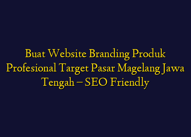 Buat Website Branding Produk Profesional Target Wilayah Magelang Jawa Tengah - SEO Friendly