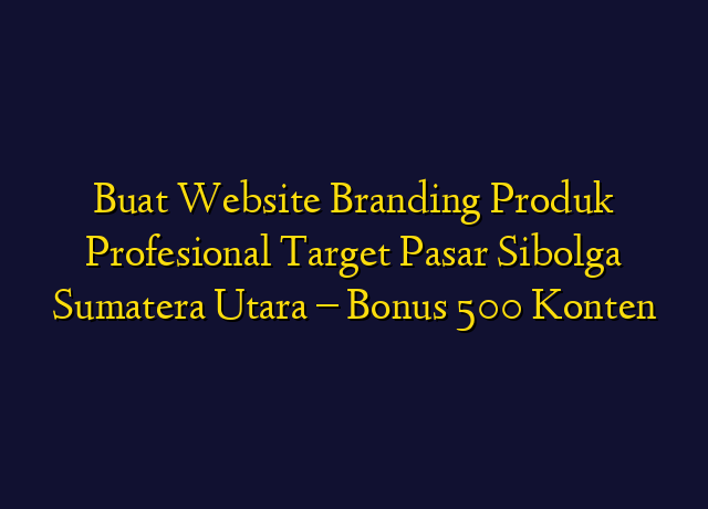 Buat Website Branding Produk Profesional Target Wilayah Sibolga Sumatera Utara - Bonus 500 Konten
