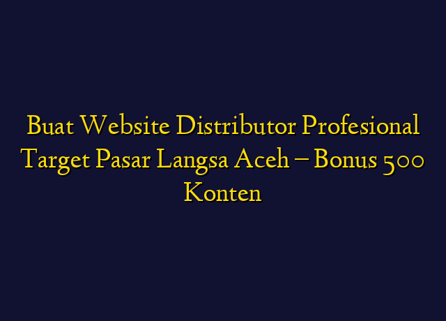 Buat Website Distributor Profesional Target Wilayah Langsa Aceh - Bonus 500 Konten