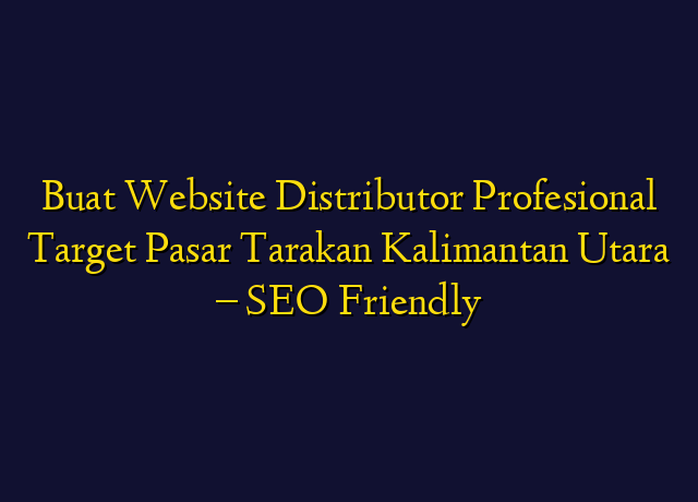 Buat Website Distributor Profesional Target Wilayah Tarakan Kalimantan Utara - SEO Friendly