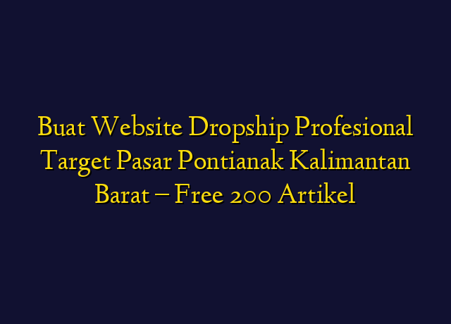 Buat Website Dropship Profesional Target Wilayah Pontianak Kalimantan Barat - Free 200 Artikel