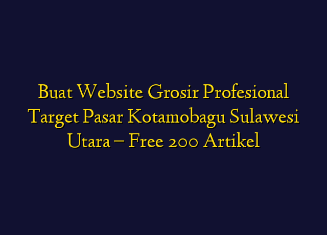 Buat Website Grosir Profesional Target Wilayah Kotamobagu Sulawesi Utara - Free 200 Artikel