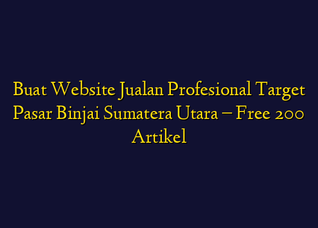 Buat Website Jualan Profesional Target Wilayah Binjai Sumatera Utara - Free 200 Artikel