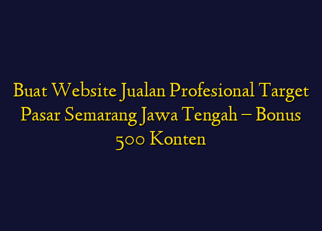 Buat Website Jualan Profesional Target Wilayah Semarang Jawa Tengah - Bonus 500 Konten