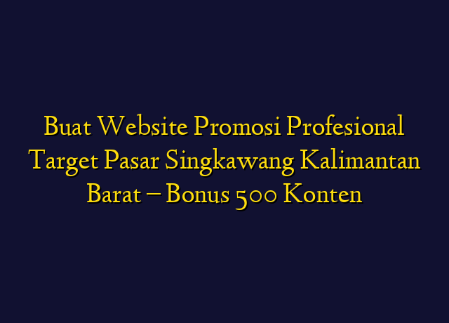Buat Website Promosi Profesional Target Wilayah Singkawang Kalimantan Barat - Bonus 500 Konten