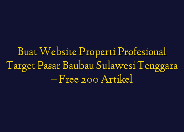 Buat Website Properti Profesional Target Wilayah Baubau Sulawesi Tenggara - Free 200 Artikel
