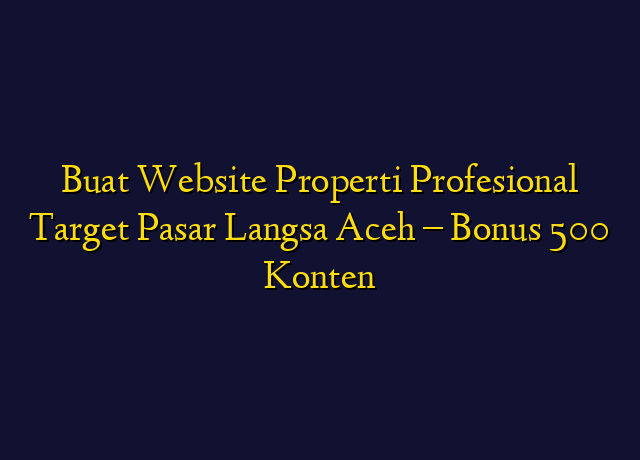 Buat Website Properti Profesional Target Wilayah Langsa Aceh - Bonus 500 Konten