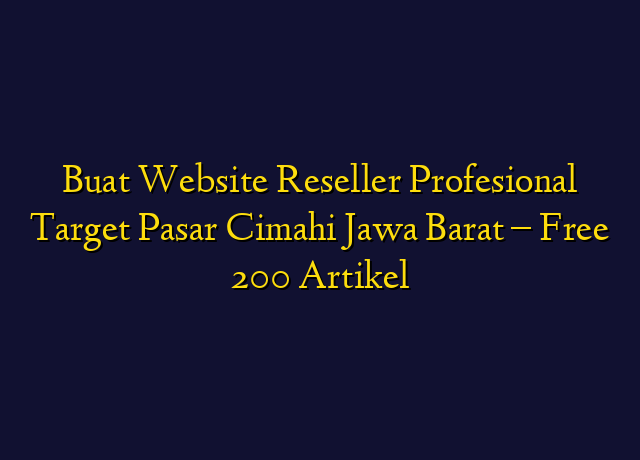 Buat Website Reseller Profesional Target Wilayah Cimahi Jawa Barat - Free 200 Artikel