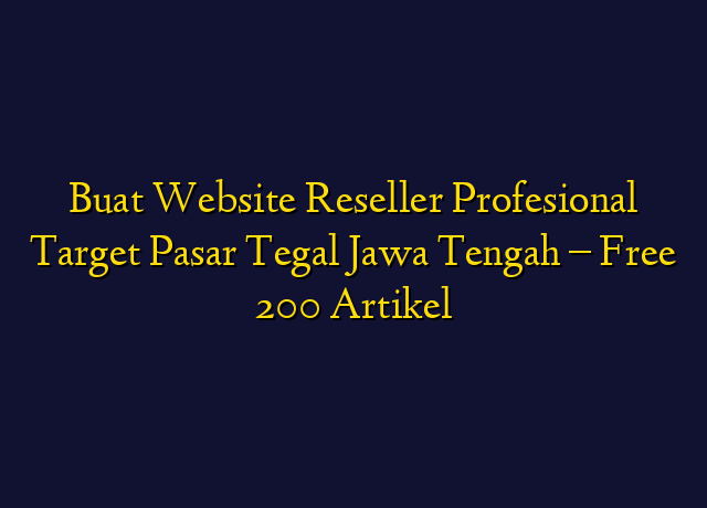Buat Website Reseller Profesional Target Wilayah Tegal Jawa Tengah - Free 200 Artikel