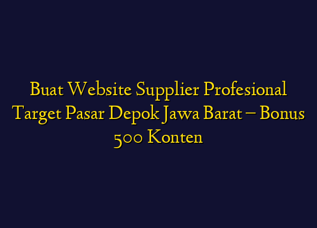 Buat Website Supplier Profesional Target Wilayah Depok Jawa Barat - Bonus 500 Konten