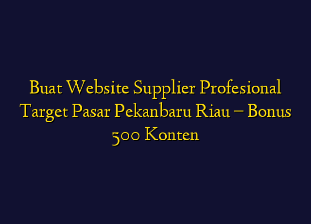 Buat Website Supplier Profesional Target Wilayah Pekanbaru Riau - Bonus 500 Konten