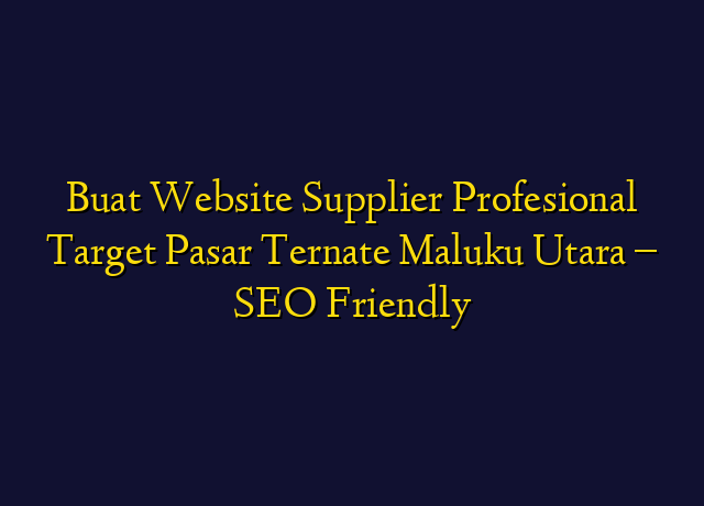 Buat Website Supplier Profesional Target Wilayah Ternate Maluku Utara - SEO Friendly