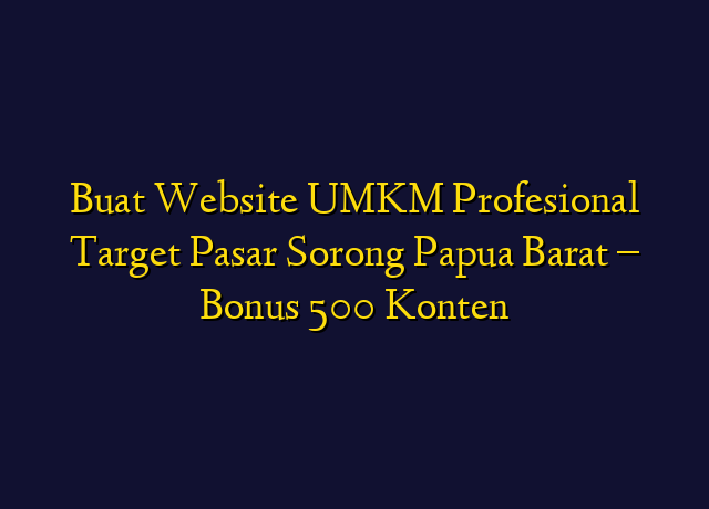 Buat Website UMKM Profesional Target Wilayah Sorong Papua Barat - Bonus 500 Konten