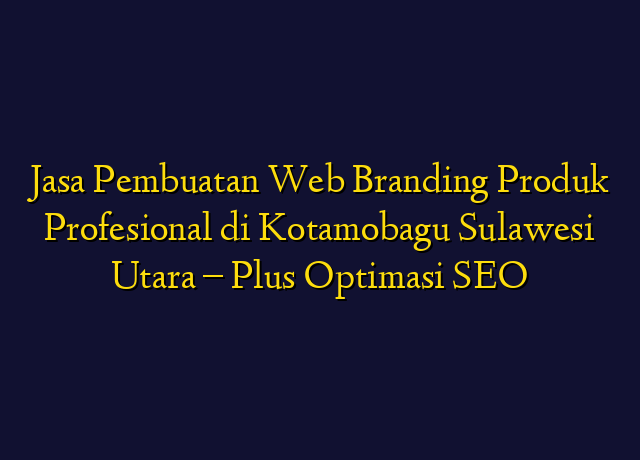 Jasa Pembuatan Web Branding Produk Profesional di Kotamobagu Sulawesi Utara - Plus Optimasi SEO