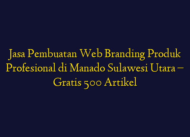 Jasa Pembuatan Web Branding Produk Profesional di Manado Sulawesi Utara - Gratis 500 Artikel