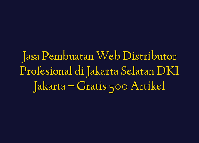 Jasa Pembuatan Web Distributor Profesional di Jakarta Selatan DKI Jakarta - Gratis 500 Artikel