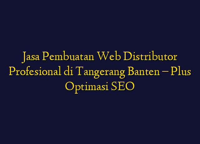 Jasa Pembuatan Web Distributor Profesional di Tangerang Banten - Plus Optimasi SEO