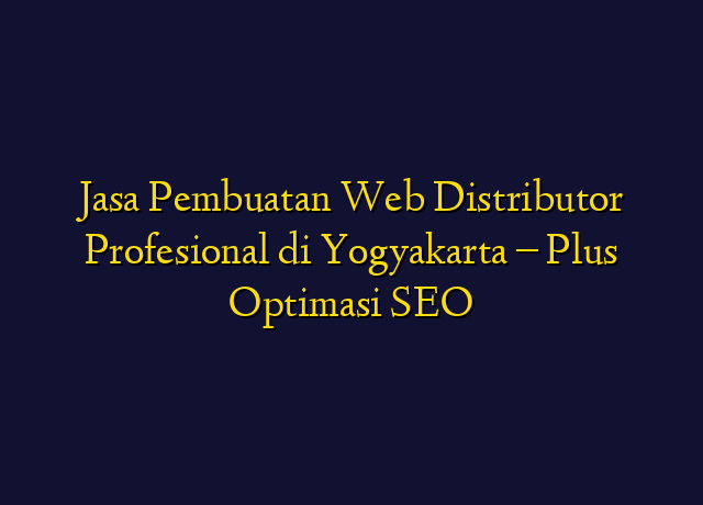 Jasa Pembuatan Web Distributor Profesional di Yogyakarta - Plus Optimasi SEO