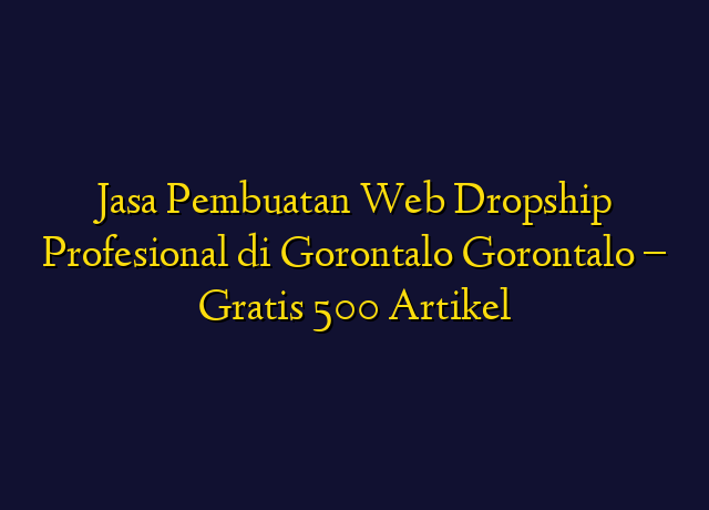 Jasa Pembuatan Web Dropship Profesional di Gorontalo Gorontalo - Gratis 500 Artikel
