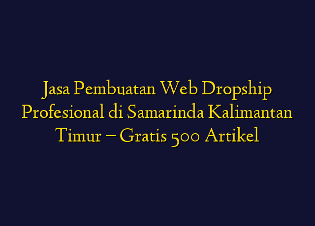 Jasa Pembuatan Web Dropship Profesional di Samarinda Kalimantan Timur - Gratis 500 Artikel