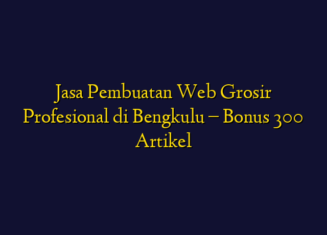 Jasa Pembuatan Web Grosir Profesional di Bengkulu - Bonus 300 Artikel