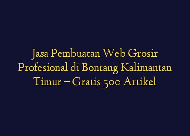 Jasa Pembuatan Web Grosir Profesional di Bontang Kalimantan Timur - Gratis 500 Artikel