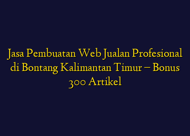 Jasa Pembuatan Web Jualan Profesional di Bontang Kalimantan Timur - Bonus 300 Artikel