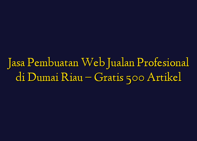Jasa Pembuatan Web Jualan Profesional di Dumai Riau - Gratis 500 Artikel