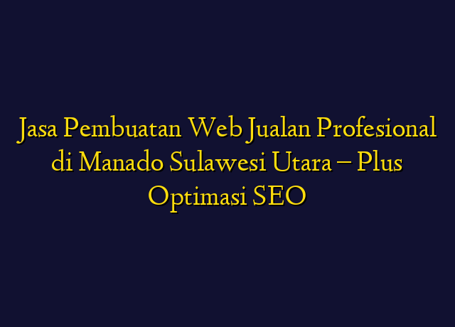Jasa Pembuatan Web Jualan Profesional di Manado Sulawesi Utara - Plus Optimasi SEO