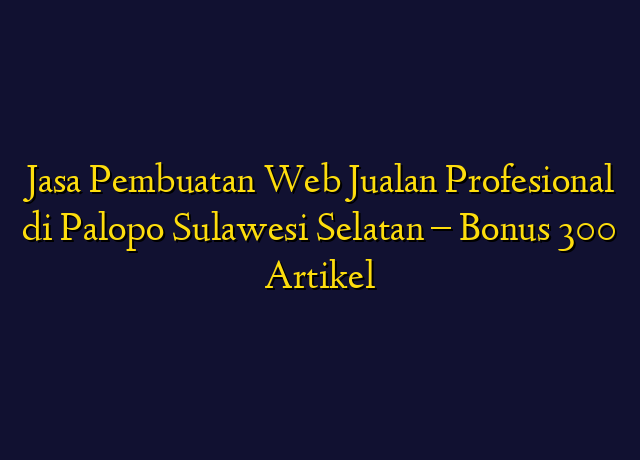 Jasa Pembuatan Web Jualan Profesional di Palopo Sulawesi Selatan - Bonus 300 Artikel