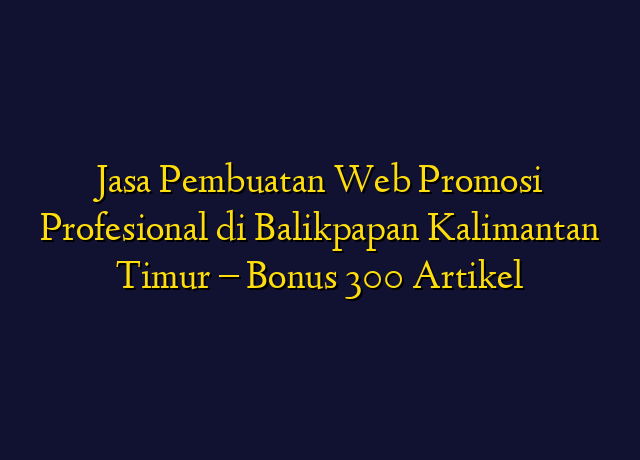 Jasa Pembuatan Web Promosi Profesional di Balikpapan Kalimantan Timur - Bonus 300 Artikel