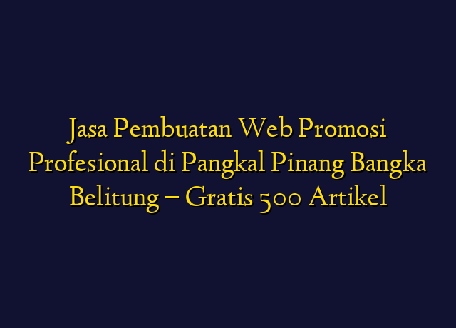 Jasa Pembuatan Web Promosi Profesional di Pangkal Pinang Bangka Belitung - Gratis 500 Artikel