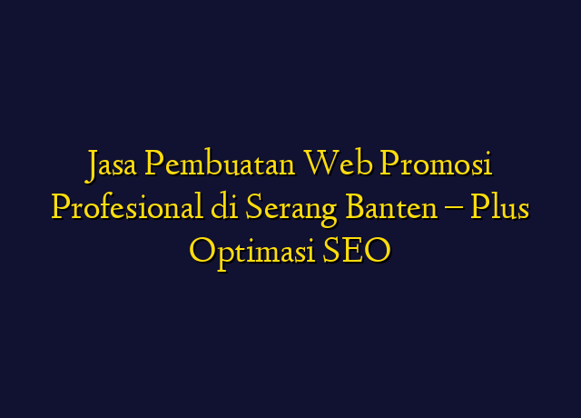 Jasa Pembuatan Web Promosi Profesional di Serang Banten - Plus Optimasi SEO
