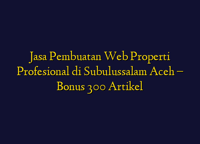 Jasa Pembuatan Web Properti Profesional di Subulussalam Aceh - Bonus 300 Artikel