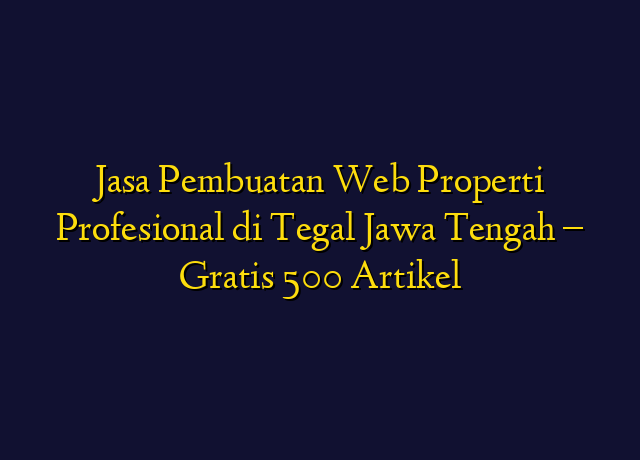 Jasa Pembuatan Web Properti Profesional di Tegal Jawa Tengah - Gratis 500 Artikel