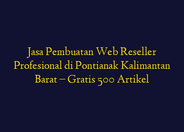 Jasa Pembuatan Web Reseller Profesional di Pontianak Kalimantan Barat - Gratis 500 Artikel