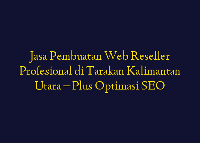 Jasa Pembuatan Web Reseller Profesional di Tarakan Kalimantan Utara - Plus Optimasi SEO