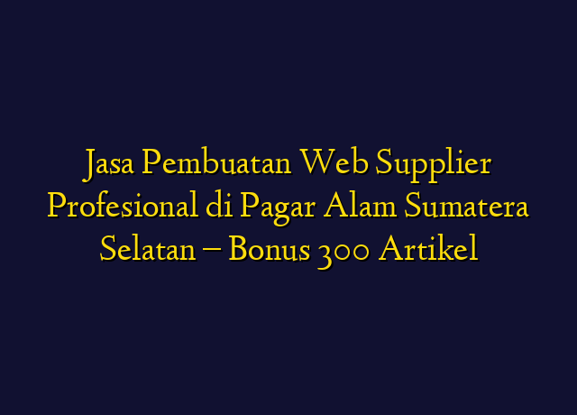 Jasa Pembuatan Web Supplier Profesional di Pagar Alam Sumatera Selatan - Bonus 300 Artikel