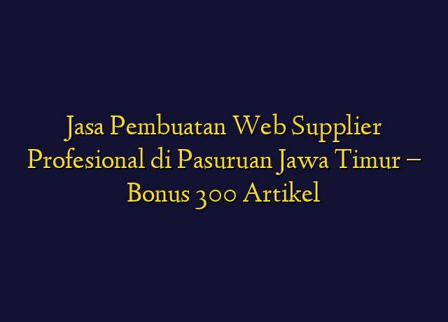Jasa Pembuatan Web Supplier Profesional di Pasuruan Jawa Timur - Bonus 300 Artikel