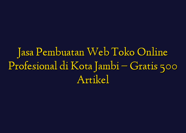 Jasa Pembuatan Web Toko Online Profesional di Kota Jambi - Gratis 500 Artikel