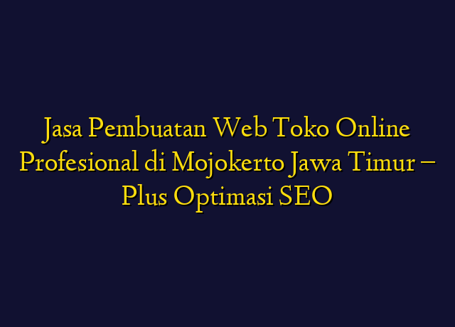 Jasa Pembuatan Web Toko Online Profesional di Mojokerto Jawa Timur - Plus Optimasi SEO