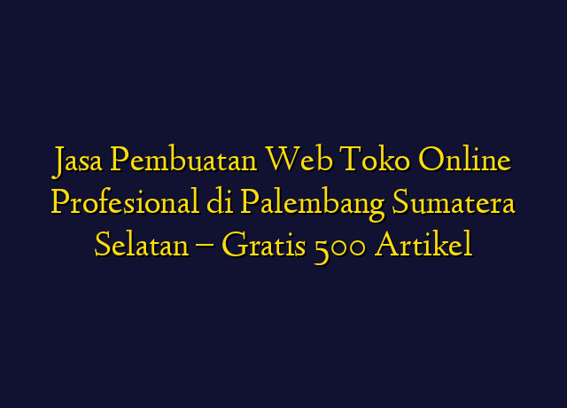 Jasa Pembuatan Web Toko Online Profesional di Palembang Sumatera Selatan - Gratis 500 Artikel