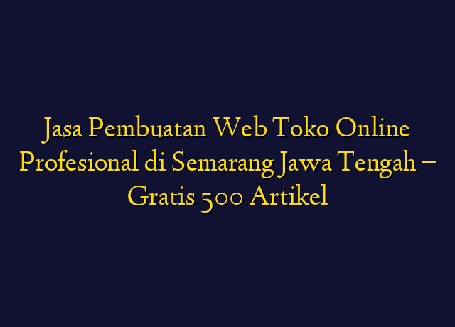 Jasa Pembuatan Web Toko Online Profesional di Semarang Jawa Tengah - Gratis 500 Artikel