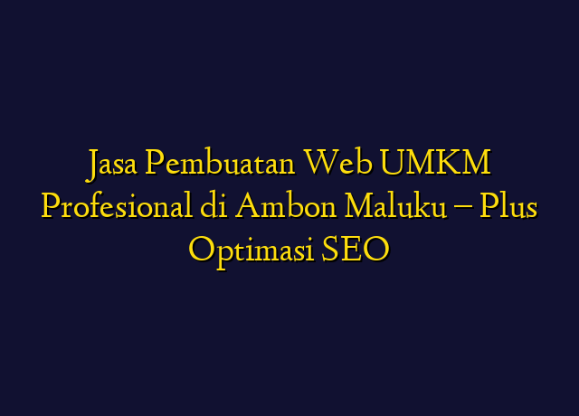 Jasa Pembuatan Web UMKM Profesional di Ambon Maluku - Plus Optimasi SEO