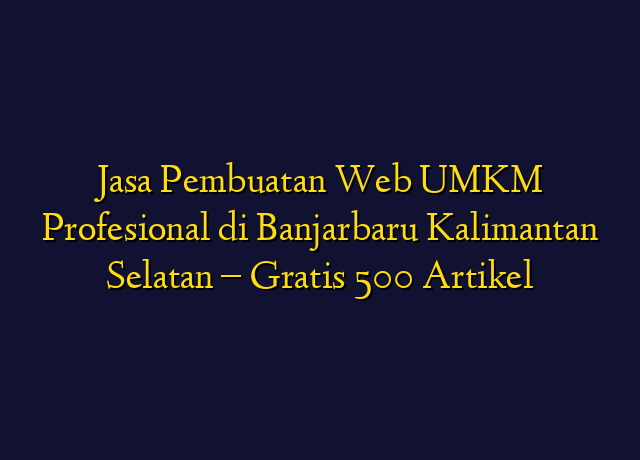 Jasa Pembuatan Web UMKM Profesional di Banjarbaru Kalimantan Selatan - Gratis 500 Artikel