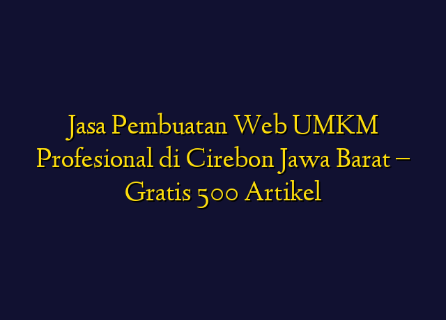 Jasa Pembuatan Web UMKM Profesional di Cirebon Jawa Barat - Gratis 500 Artikel