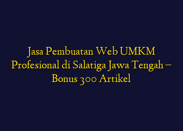 Jasa Pembuatan Web UMKM Profesional di Salatiga Jawa Tengah - Bonus 300 Artikel