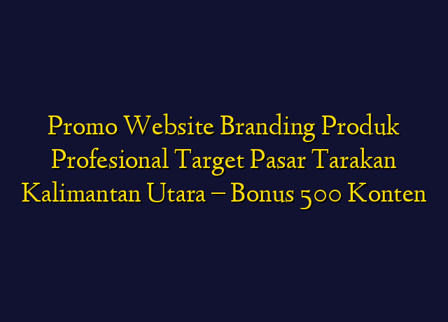 Promo Website Branding Produk Profesional Target Wilayah Tarakan Kalimantan Utara - Bonus 500 Konten
