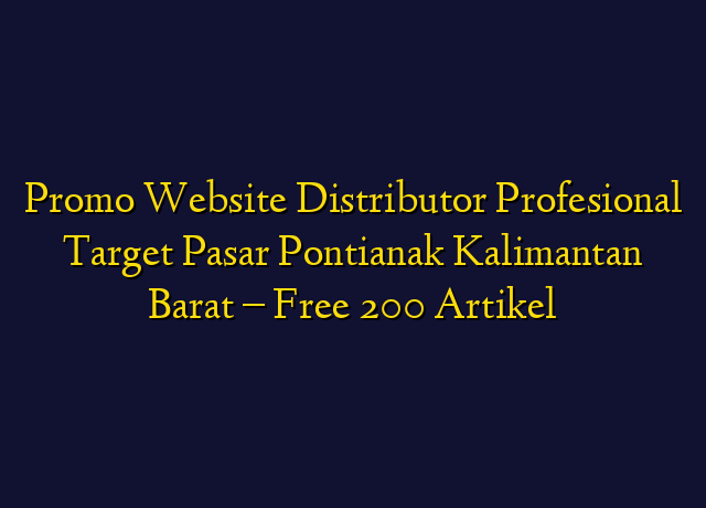 Promo Website Distributor Profesional Target Wilayah Pontianak Kalimantan Barat - Free 200 Artikel
