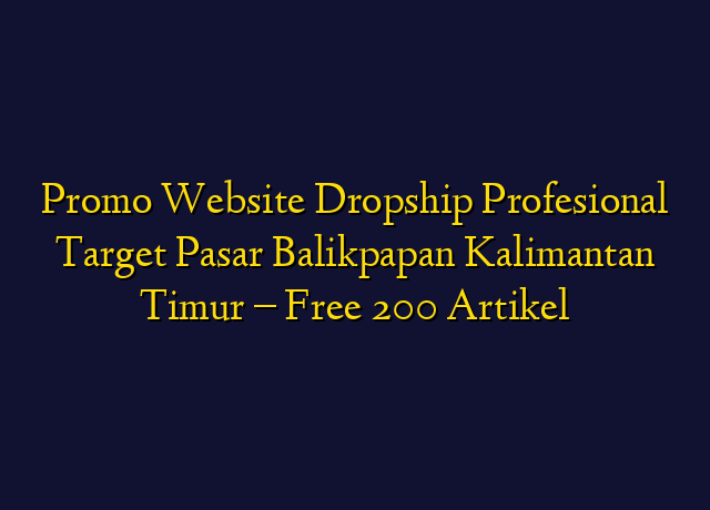 Promo Website Dropship Profesional Target Wilayah Balikpapan Kalimantan Timur - Free 200 Artikel